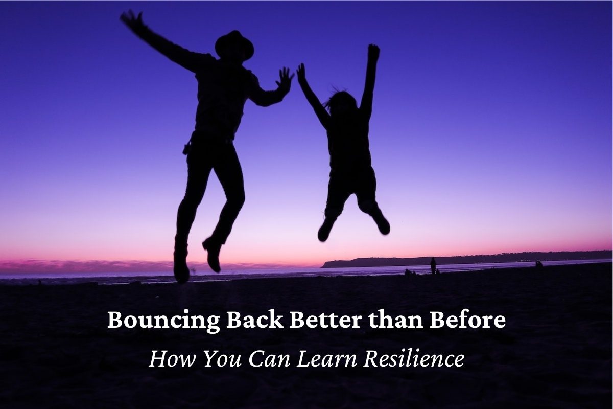 Bouncing Back Better Than Before – How You Can Learn Resilience ...